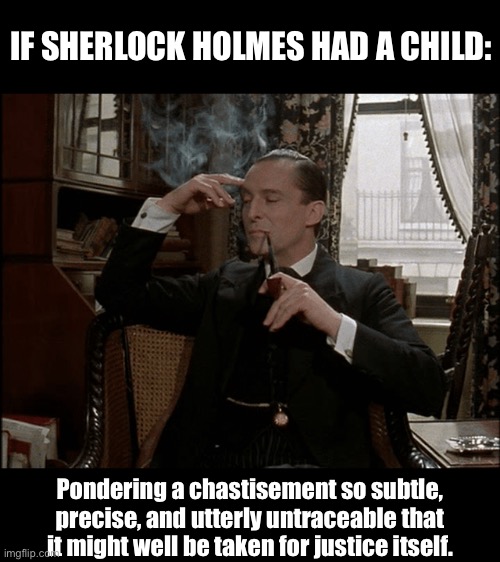 Sherlock Holmes - if he had a child - punishment | IF SHERLOCK HOLMES HAD A CHILD:; Pondering a chastisement so subtle, precise, and utterly untraceable that it might well be taken for justice itself. | image tagged in sherlock holmes - pensive,punishment,parents,kids,sherlock holmes | made w/ Imgflip meme maker