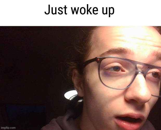 pic i took this morning at 7 am when i woke up (i look high asf lmao) | Just woke up | made w/ Imgflip meme maker