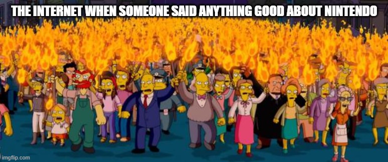 Nintendo doesn't deserve that much hate | THE INTERNET WHEN SOMEONE SAID ANYTHING GOOD ABOUT NINTENDO | image tagged in simpsons angry mob torches,nintendo,unpopular opinion,angry mob | made w/ Imgflip meme maker