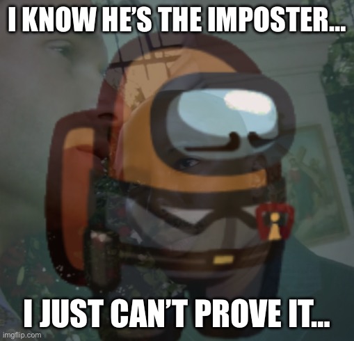I KNOW HE’S THE IMPOSTER…; I JUST CAN’T PROVE IT… | made w/ Imgflip meme maker