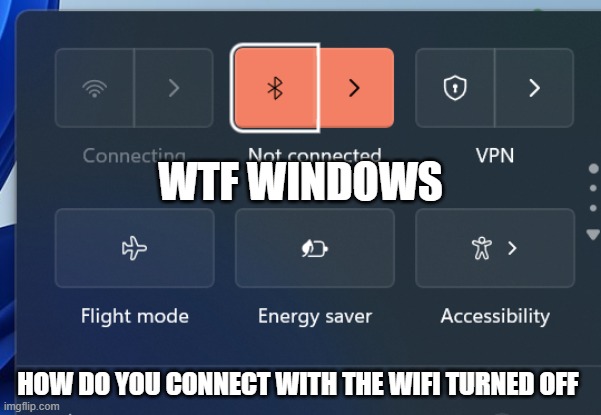 windows | WTF WINDOWS; HOW DO YOU CONNECT WITH THE WIFI TURNED OFF | image tagged in windows 11,windows error message,windows update,windows | made w/ Imgflip meme maker