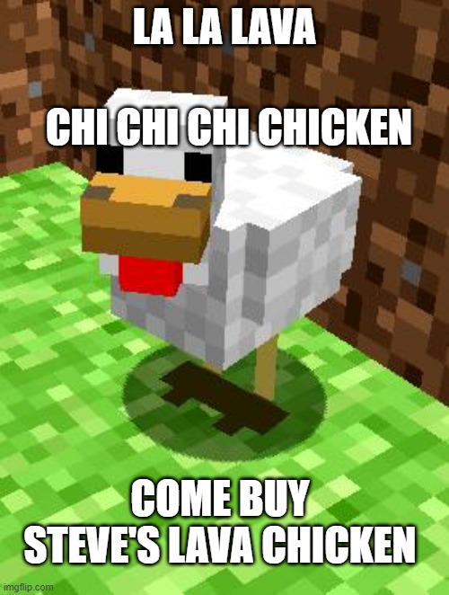 Minecraft Advice Chicken | CHI CHI CHI CHICKEN; LA LA LAVA; COME BUY STEVE'S LAVA CHICKEN | image tagged in minecraft advice chicken | made w/ Imgflip meme maker