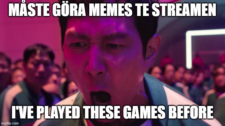 IVE PLAYED THESE GAMES BEFORE!! | MÅSTE GÖRA MEMES TE STREAMEN; I'VE PLAYED THESE GAMES BEFORE | image tagged in ive played these games before | made w/ Imgflip meme maker