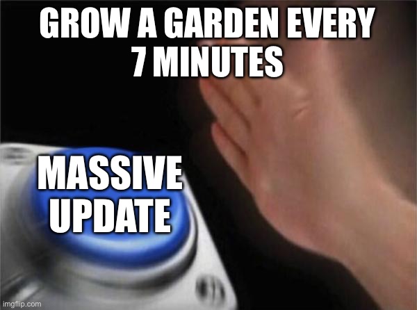 Blank Nut Button | GROW A GARDEN EVERY
7 MINUTES; MASSIVE
UPDATE | image tagged in memes,blank nut button | made w/ Imgflip meme maker