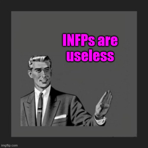 Fi is the most useless cognitive function | INFPs are
useless | image tagged in guy | made w/ Imgflip meme maker