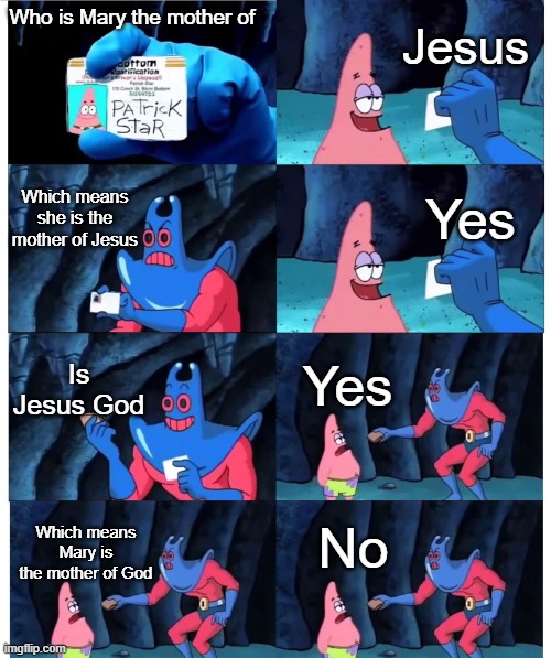 can a Protestant here please explain this to me | Jesus; Who is Mary the mother of; Which means she is the mother of Jesus; Yes; Is Jesus God; Yes; No; Which means Mary is the mother of God | image tagged in patrick not my wallet | made w/ Imgflip meme maker