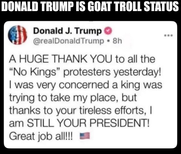 DONALD TRUMP IS GOAT TROLL STATUS | image tagged in donald trump,maga,troll | made w/ Imgflip meme maker