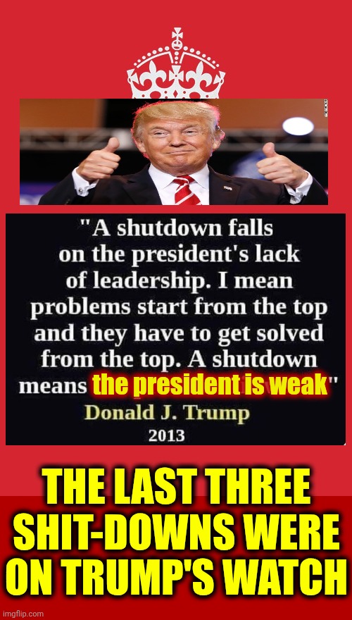 I Love That He Calls Himself "WEAK" | the president is weak; THE LAST THREE SHIT-DOWNS WERE ON TRUMP'S WATCH | image tagged in memes,keep calm and carry on red,trump is a moron,donald trump is an idiot,lock him up,fascist | made w/ Imgflip meme maker