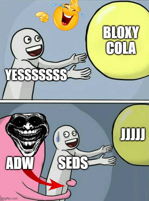 Running Away Balloon Meme | BLOXY COLA; YESSSSSSS; JJJJJ; ADW; SEDS | image tagged in memes,running away balloon | made w/ Imgflip meme maker