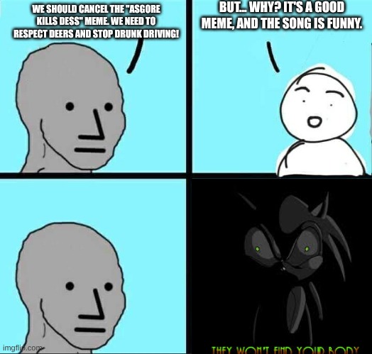Bro is NOT going to win this protest | BUT... WHY? IT'S A GOOD MEME, AND THE SONG IS FUNNY. WE SHOULD CANCEL THE "ASGORE KILLS DESS" MEME. WE NEED TO RESPECT DEERS AND STOP DRUNK DRIVING! | image tagged in npc meme | made w/ Imgflip meme maker