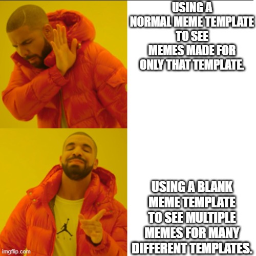 IDK | USING A NORMAL MEME TEMPLATE TO SEE MEMES MADE FOR ONLY THAT TEMPLATE. USING A BLANK MEME TEMPLATE TO SEE MULTIPLE MEMES FOR MANY DIFFERENT TEMPLATES. | image tagged in imgflip,meme,why are you reading the tags,why is the fbi here,why am i doing this,oh god why | made w/ Imgflip meme maker