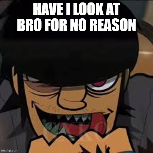 whaen i look at bro | HAVE I LOOK AT BRO FOR NO REASON | image tagged in normal murdoc niccals face | made w/ Imgflip meme maker