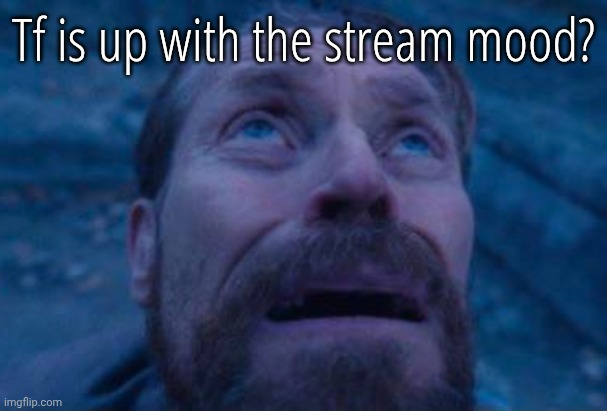 Willem Dafoe looking up | Tf is up with the stream mood? | image tagged in willem dafoe looking up | made w/ Imgflip meme maker