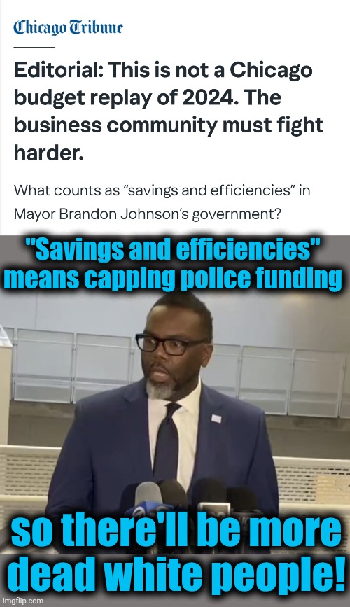 Policies in blue cities are informed by racism, even though they're disastrous for everyone | "Savings and efficiencies"
means capping police funding; so there'll be more
dead white people! | image tagged in brandon johnson,memes,racism,democrats,chicago,budget | made w/ Imgflip meme maker