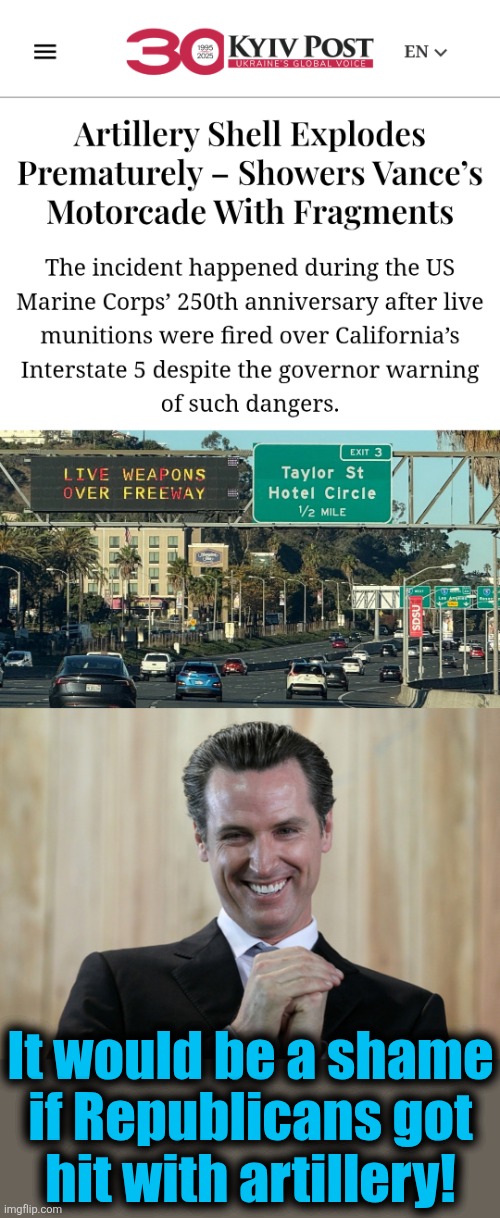 How was this a good idea? | It would be a shame
if Republicans got
hit with artillery! | image tagged in scheming gavin newsom,memes,california,artillery,jd vance,democrats | made w/ Imgflip meme maker