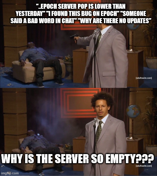 Who Killed Hannibal Meme | "..EPOCH SERVER POP IS LOWER THAN YESTERDAY" "I FOUND THIS BUG ON EPOCH" "SOMEONE SAID A BAD WORD IN CHAT" "WHY ARE THERE NO UPDATES"; WHY IS THE SERVER SO EMPTY??? | image tagged in memes,who killed hannibal | made w/ Imgflip meme maker