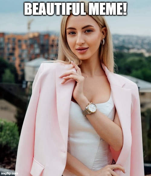 Beautiful Young Slavic Girl | BEAUTIFUL MEME! | image tagged in beautiful young slavic girl | made w/ Imgflip meme maker