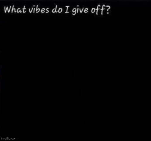 What vibes do I give off? | image tagged in what vibes do i give off | made w/ Imgflip meme maker