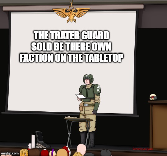 Guardsmen presentation | THE TRATER GUARD SOLD BE THERE OWN FACTION ON THE TABLETOP | image tagged in guardsmen presentation | made w/ Imgflip meme maker