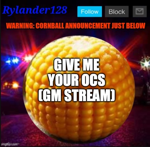 Cornball Announcement V2 | GIVE ME YOUR OCS (GM STREAM) | image tagged in cornball announcement v2 | made w/ Imgflip meme maker