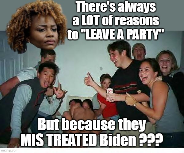 There's always a LOT of reasons to "LEAVE A PARTY" But because they MIS TREATED Biden ??? | made w/ Imgflip meme maker