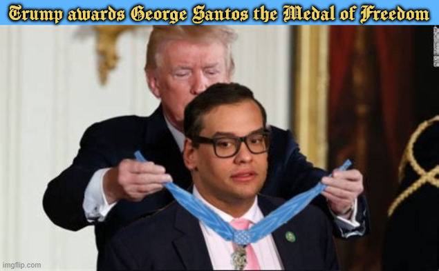 Trump to award Santos the Medal of Freedom | Trump awards George Santos the Medal of Freedom | image tagged in trump to award santos the medal of freedom,he votes republican,only leftist belong in priison,spit in congreeses face face | made w/ Imgflip meme maker