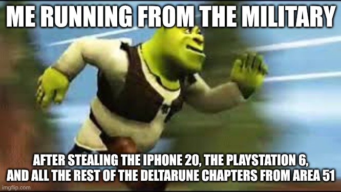 Shrek Running | ME RUNNING FROM THE MILITARY; AFTER STEALING THE IPHONE 20, THE PLAYSTATION 6, AND ALL THE REST OF THE DELTARUNE CHAPTERS FROM AREA 51 | image tagged in shrek running,bro | made w/ Imgflip meme maker