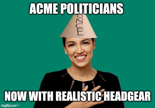AOC Dunce Cap | ACME POLITICIANS NOW WITH REALISTIC HEADGEAR | image tagged in aoc dunce cap | made w/ Imgflip meme maker