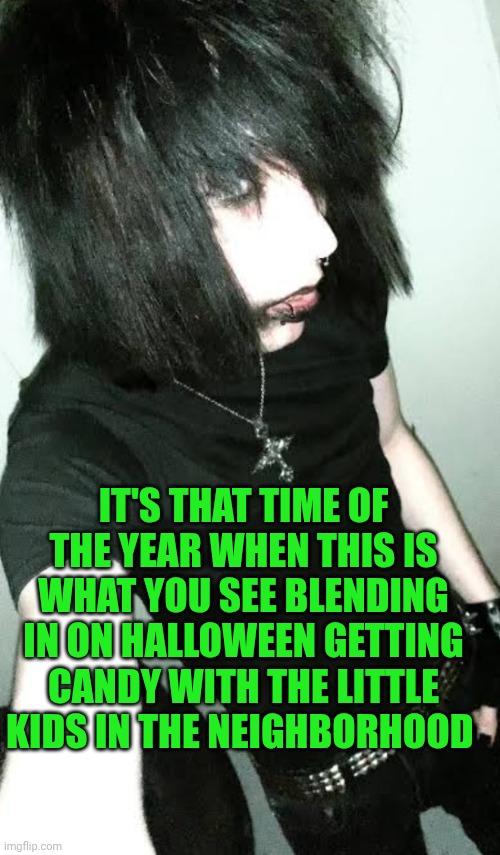 Funny | IT'S THAT TIME OF THE YEAR WHEN THIS IS WHAT YOU SEE BLENDING IN ON HALLOWEEN GETTING CANDY WITH THE LITTLE KIDS IN THE NEIGHBORHOOD | image tagged in funny,halloween costume,emo,weirdo,deviantart,psycho | made w/ Imgflip meme maker