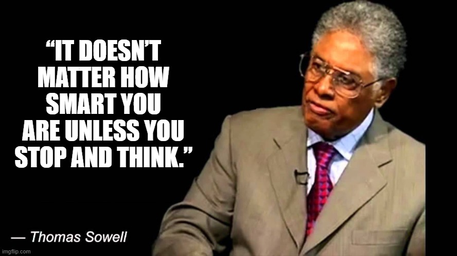 stop and think | “IT DOESN’T MATTER HOW SMART YOU ARE UNLESS YOU STOP AND THINK.” | image tagged in thomas sowell,quotes | made w/ Imgflip meme maker