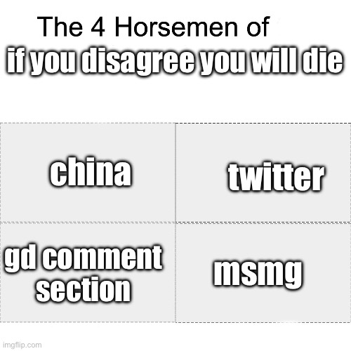tru | if you disagree you will die; china; twitter; msmg; gd comment section | image tagged in four horsemen | made w/ Imgflip meme maker