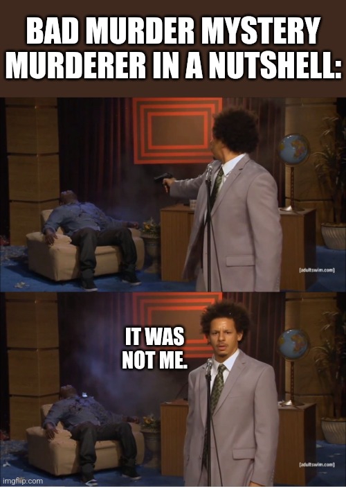 Murder Mystery Be Like: | BAD MURDER MYSTERY MURDERER IN A NUTSHELL:; IT WAS NOT ME. | image tagged in memes,who killed hannibal,games | made w/ Imgflip meme maker