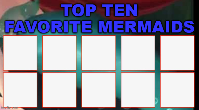 top ten favorite mermaids Blank Meme Template
