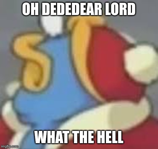 Give me memes that make me reacting like this pls | OH DEDEDEAR LORD; WHAT THE HELL | image tagged in dedede lookin up,funny,give memes | made w/ Imgflip meme maker