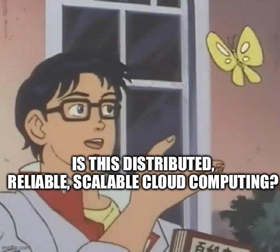 is this butterfly | IS THIS DISTRIBUTED, RELIABLE, SCALABLE CLOUD COMPUTING? | image tagged in is this butterfly | made w/ Imgflip meme maker
