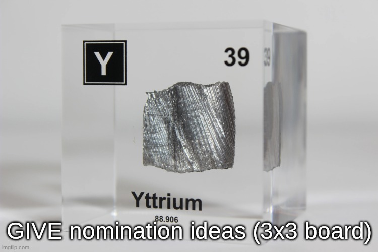 yttrium announcement temp | GIVE nomination ideas (3x3 board) | image tagged in yttrium announcement temp | made w/ Imgflip meme maker