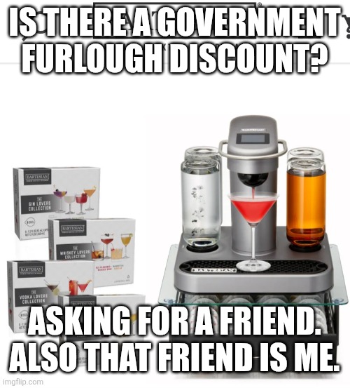 Bartesian | IS THERE A GOVERNMENT FURLOUGH DISCOUNT? ASKING FOR A FRIEND. ALSO THAT FRIEND IS ME. | image tagged in bartesian | made w/ Imgflip meme maker