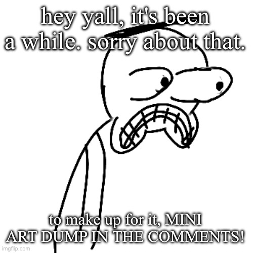 sorry for missing my usual saturday posts i was playing minecraft all of last week | hey yall, it's been a while. sorry about that. to make up for it, MINI ART DUMP IN THE COMMENTS! | image tagged in certified bruh moment | made w/ Imgflip meme maker