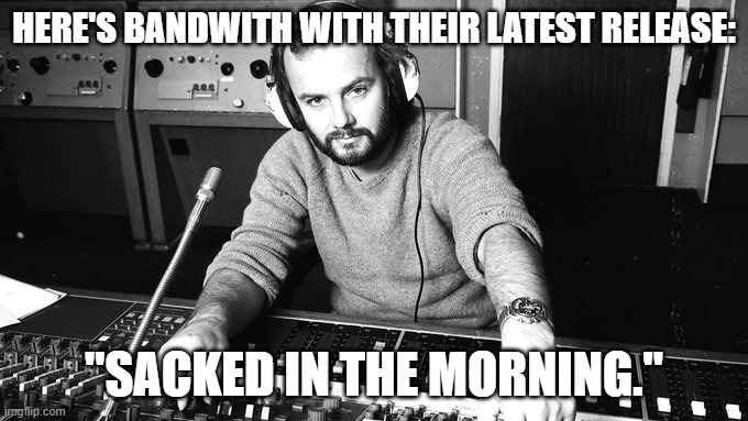 John Peel Mixing Desk | HERE'S BANDWITH WITH THEIR LATEST RELEASE:; "SACKED IN THE MORNING." | image tagged in john peel mixing desk | made w/ Imgflip meme maker