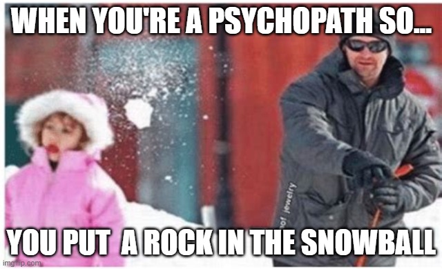 how to win | WHEN YOU'RE A PSYCHOPATH SO... YOU PUT  A ROCK IN THE SNOWBALL | image tagged in psychopath meme | made w/ Imgflip meme maker