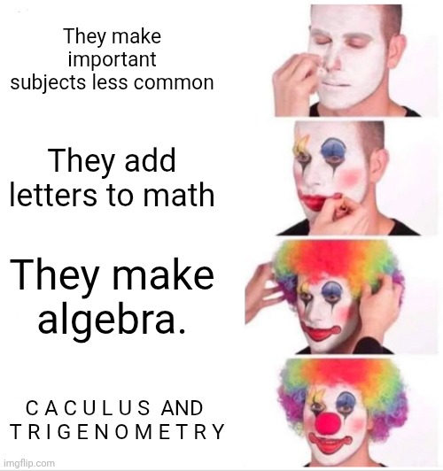School | They make important subjects less common; They add letters to math; They make algebra. C A C U L U S  AND  T R I G E N O M E T R Y | image tagged in memes,clown applying makeup | made w/ Imgflip meme maker