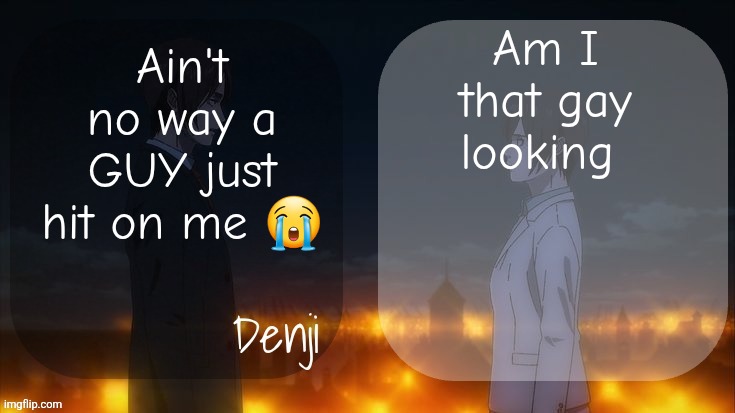 Good* not gay | Am I that gay looking; Ain't no way a GUY just hit on me 😭 | image tagged in denji shared aot announcement template | made w/ Imgflip meme maker