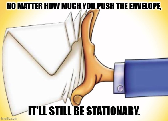 Daily Bad Dad Joke October 20,2025 | NO MATTER HOW MUCH YOU PUSH THE ENVELOPE, IT'LL STILL BE STATIONARY. | image tagged in push the envelope | made w/ Imgflip meme maker