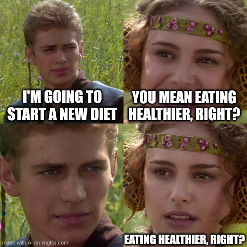 Food Plans | I'M GOING TO START A NEW DIET; YOU MEAN EATING HEALTHIER, RIGHT? EATING HEALTHIER, RIGHT? | image tagged in anakin padme 4 panel | made w/ Imgflip meme maker