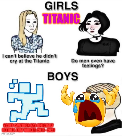 Do men even have feelings | TITANIC; SCOTT CAWTHON HAS OFFICIALLY RETIRED. FNAF CAREER: 2014 - 2021 | image tagged in do men even have feelings | made w/ Imgflip meme maker