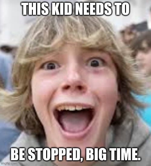 Somebody stop this kid... | THIS KID NEEDS TO; BE STOPPED, BIG TIME. | image tagged in 6 7 kid,stop | made w/ Imgflip meme maker