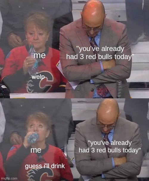 red bull | "you've already had 3 red bulls today"; me; "you've already had 3 red bulls today"; me | image tagged in guess i'll drink | made w/ Imgflip meme maker