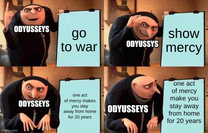 Gru's Plan Meme | go to war; show mercy; ODYUSSEYS; ODYUSSYS; one act of mercy make you stay away from home for 20 years; one act of mercy makes you stay away from home for 20 years; ODYSSEYS; ODYUSSEYS | image tagged in memes,gru's plan | made w/ Imgflip meme maker