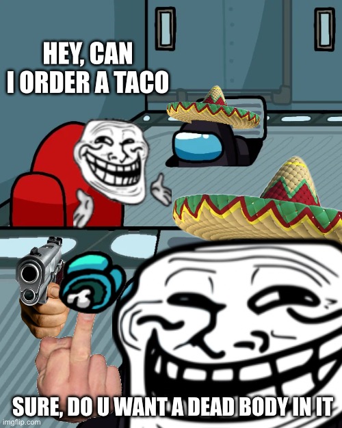 Imposter of da vent taco edition | HEY, CAN I ORDER A TACO; SURE, DO U WANT A DEAD BODY IN IT | image tagged in impostor of the vent | made w/ Imgflip meme maker