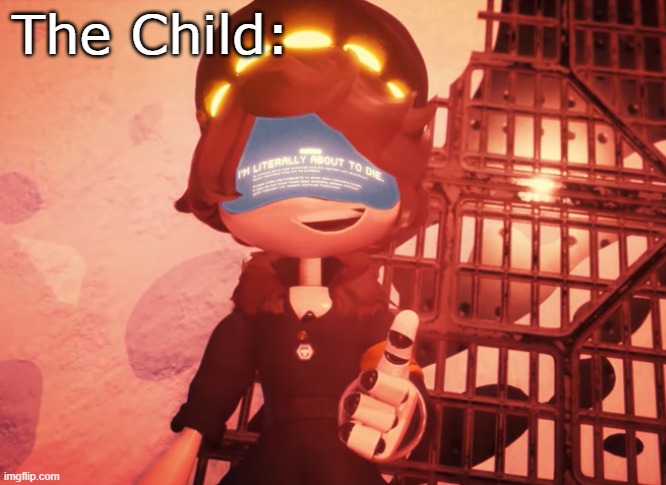 I am literally about to die | The Child: | image tagged in i am literally about to die | made w/ Imgflip meme maker
